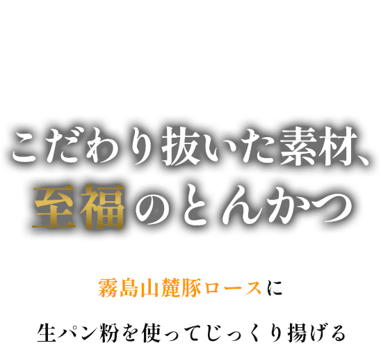 こだわり抜いた素材、至福のとんかつ | 霧島山麓豚ロースに生パン粉を使ってじっくり揚げる